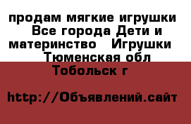 продам мягкие игрушки - Все города Дети и материнство » Игрушки   . Тюменская обл.,Тобольск г.